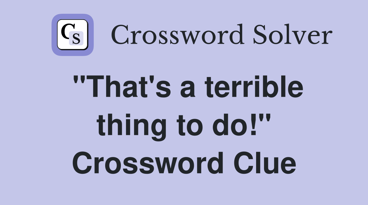 "That's a terrible thing to do!" Crossword Clue