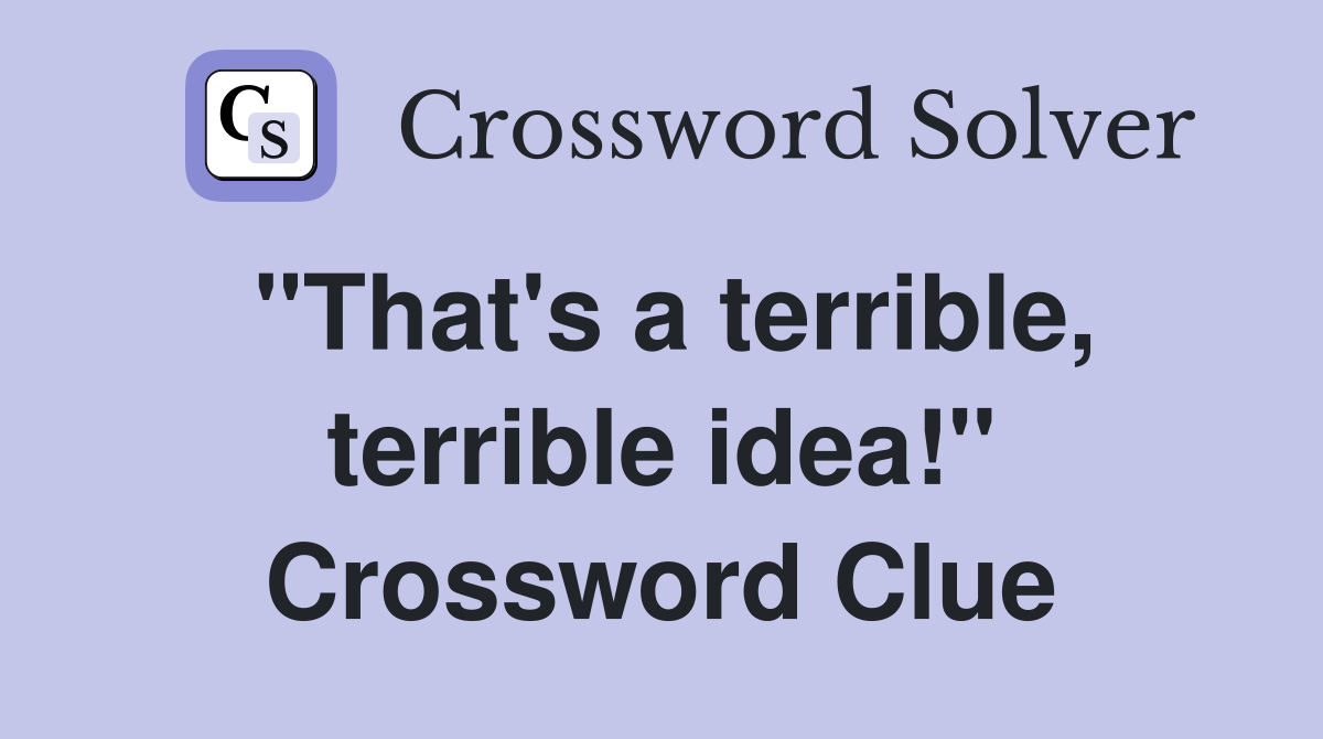 "That's a terrible, terrible idea!" Crossword Clue