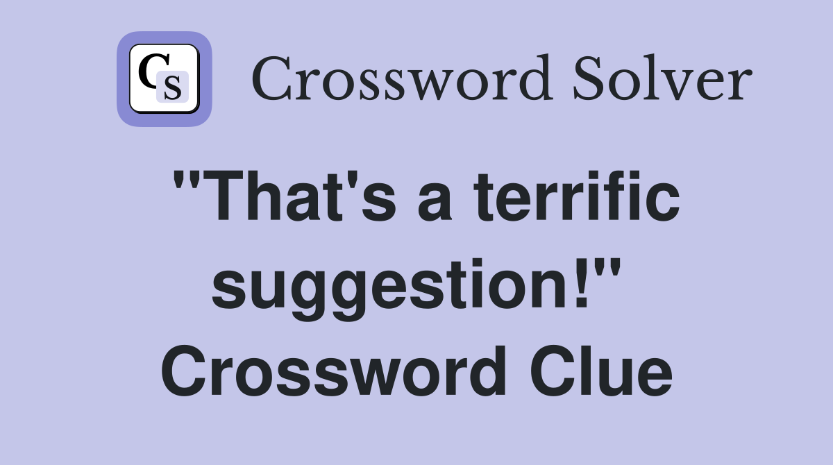 "That's a terrific suggestion!" Crossword Clue