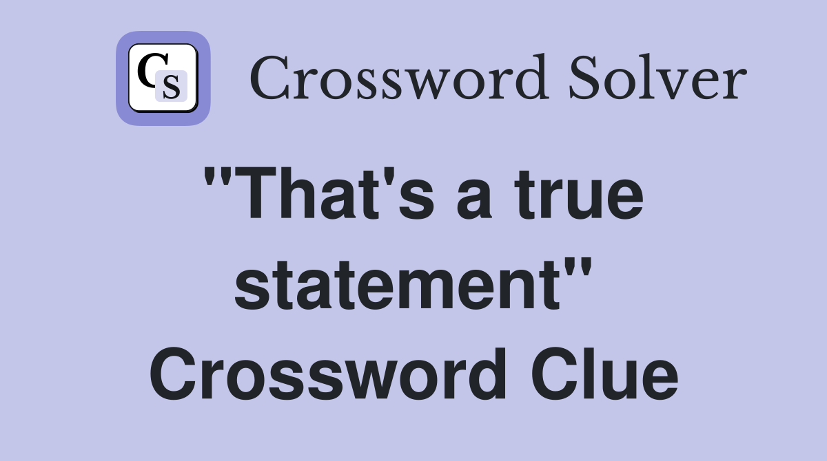"That's a true statement" Crossword Clue