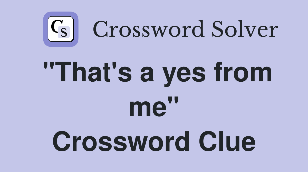 "That's a yes from me" Crossword Clue