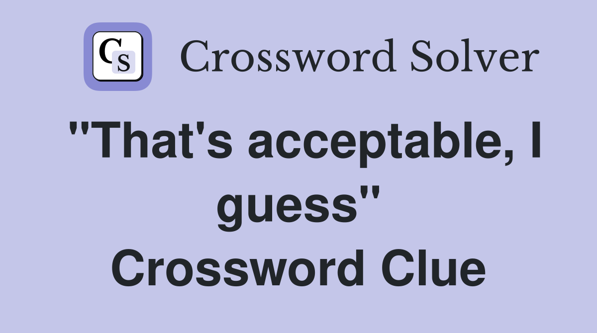 "That's acceptable, I guess" Crossword Clue
