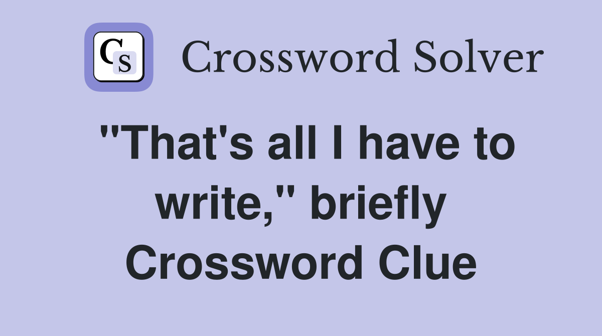 "That's all I have to write," briefly Crossword Clue