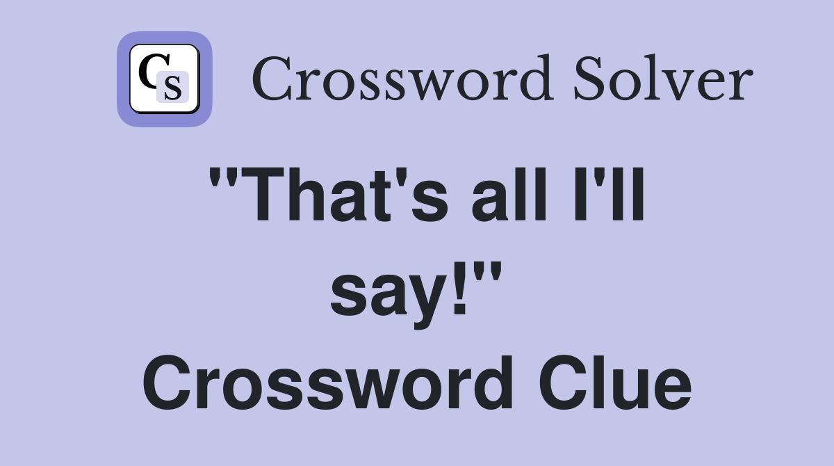 "That's all I'll say!" Crossword Clue