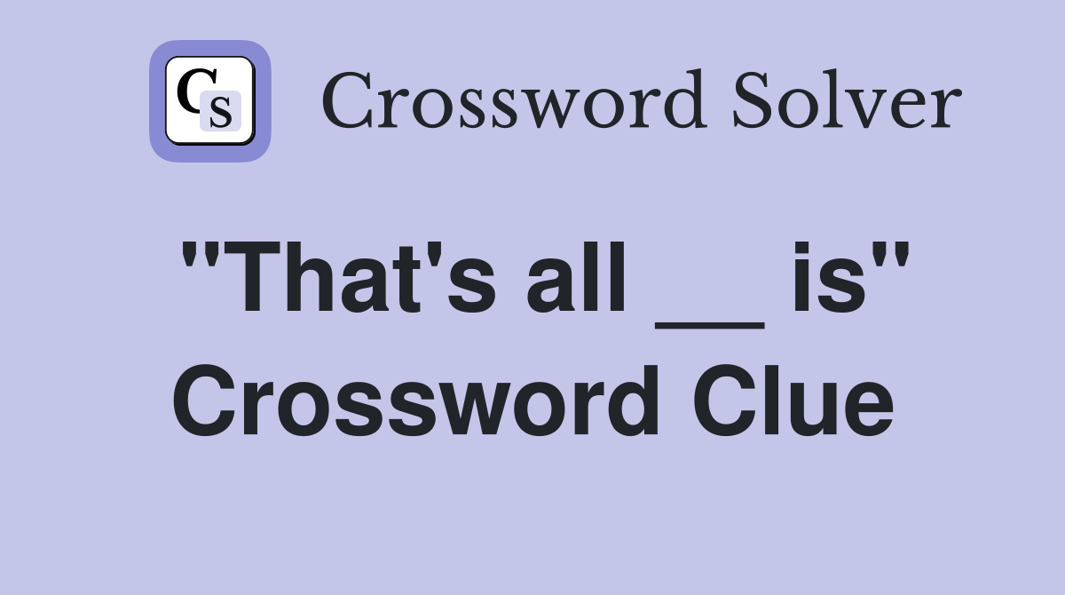 "That's all __ is" Crossword Clue