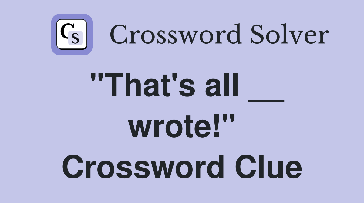"That's all __ wrote!" Crossword Clue