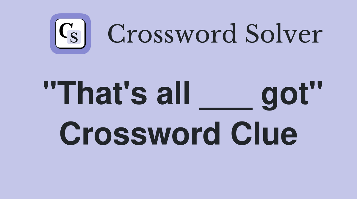 "That's all ___ got" Crossword Clue