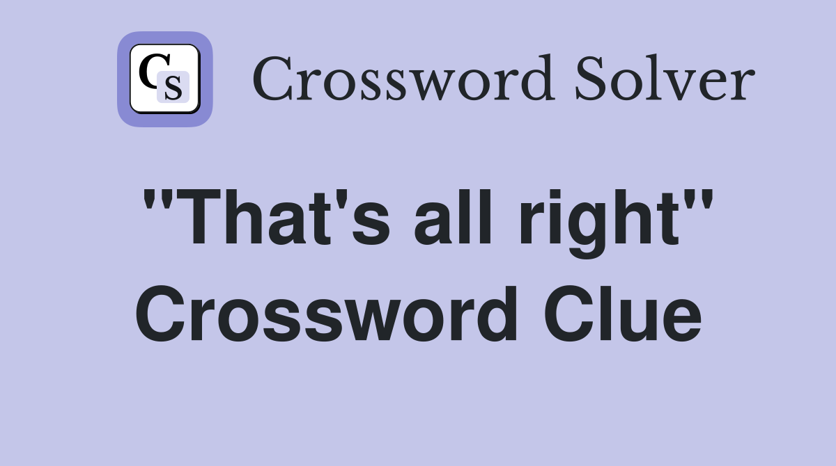 "That's all right" Crossword Clue