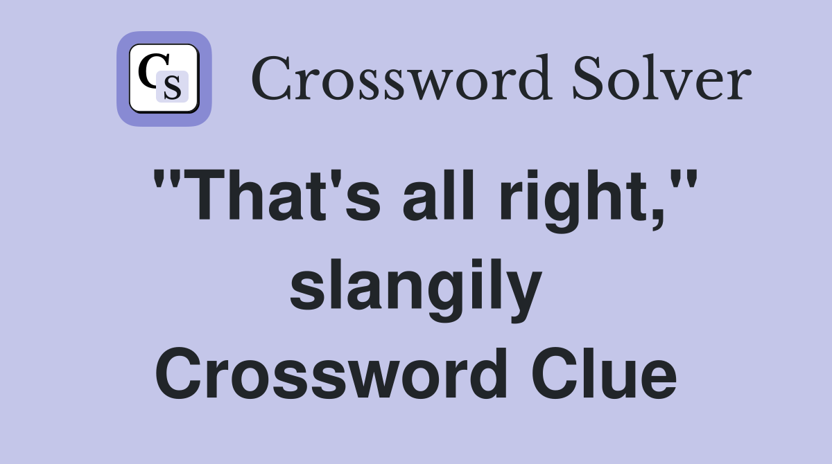 "That's all right," slangily Crossword Clue