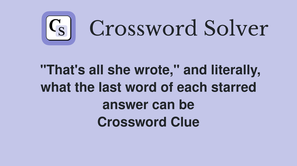 "That's all she wrote," and literally, what the last word of each starred answer can be Crossword Clue