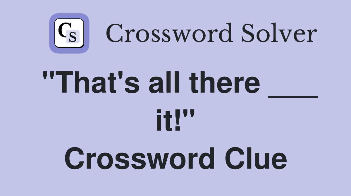 "That's all there ___ it!" Crossword Clue