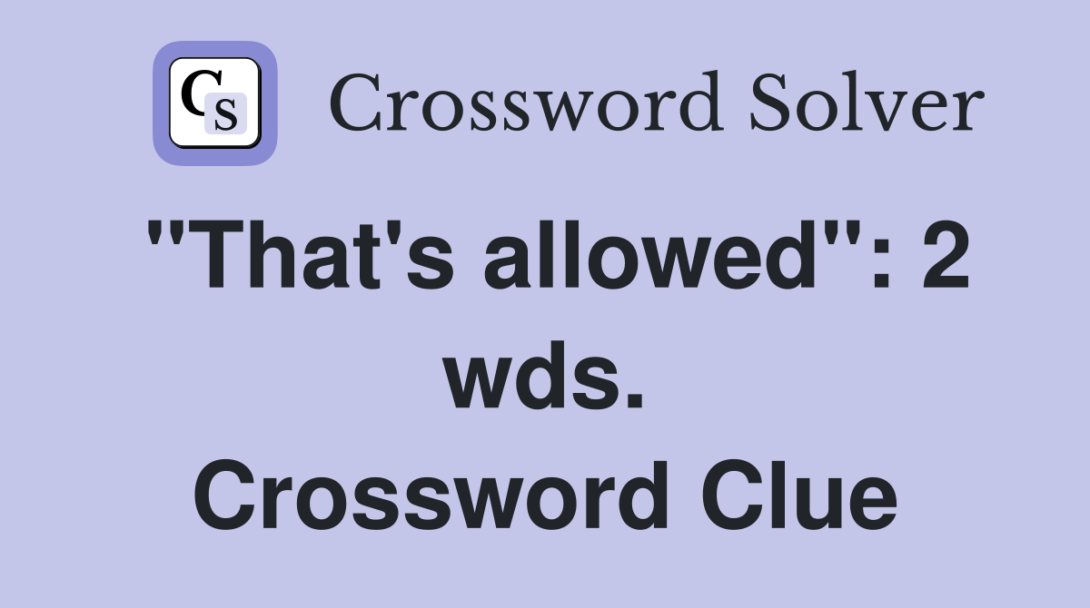 "That's allowed": 2 wds. Crossword Clue