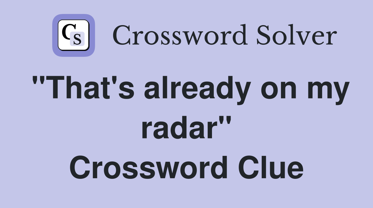 "That's already on my radar" Crossword Clue