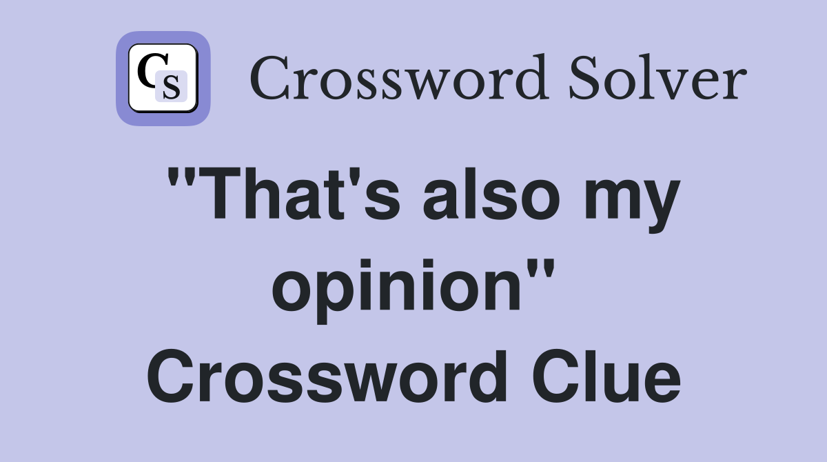 "That's also my opinion" Crossword Clue