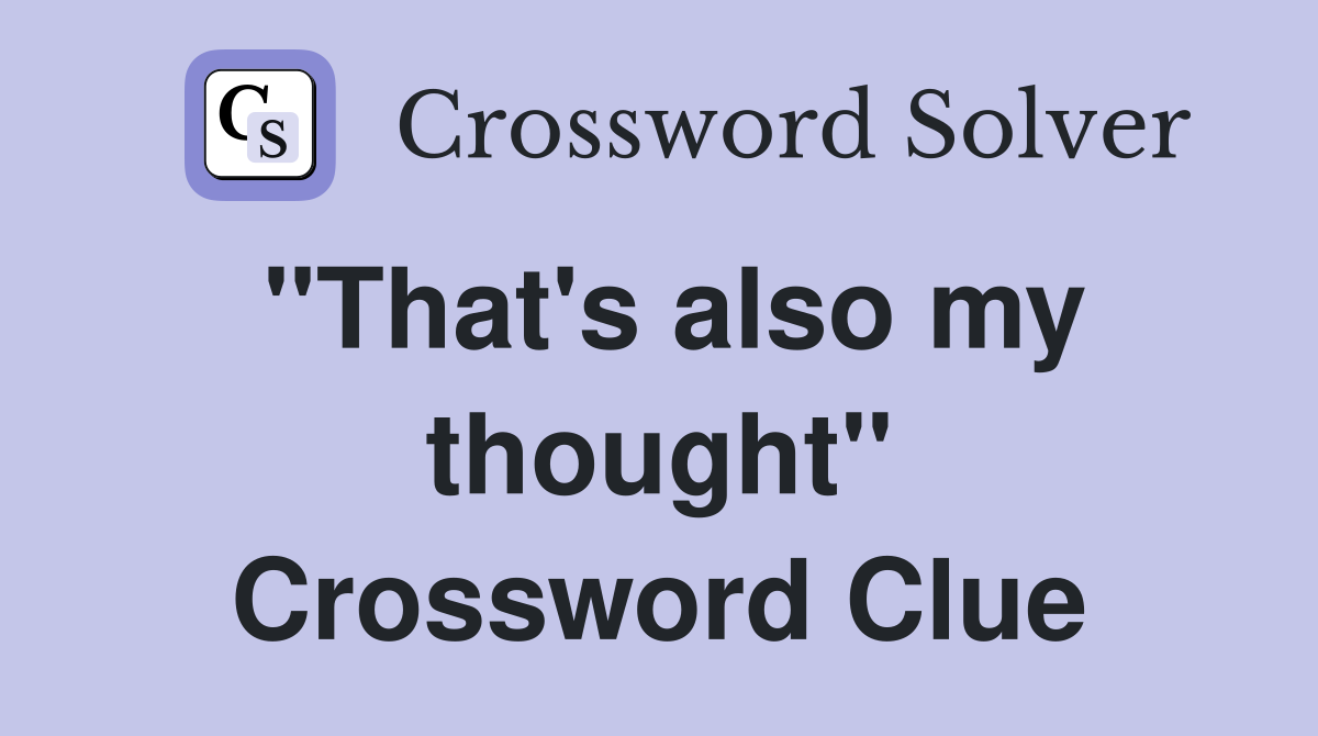 "That's also my thought" Crossword Clue