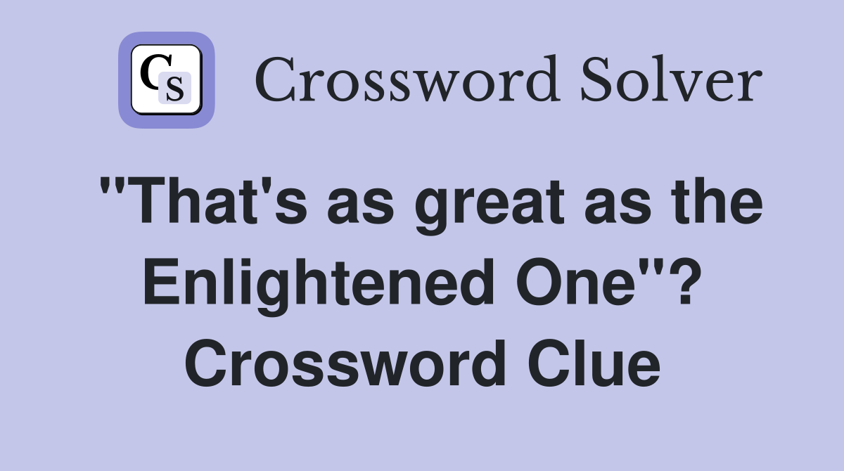 "That's as great as the Enlightened One"? Crossword Clue
