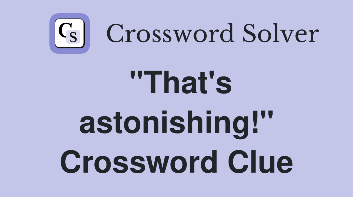 "That's astonishing!" Crossword Clue
