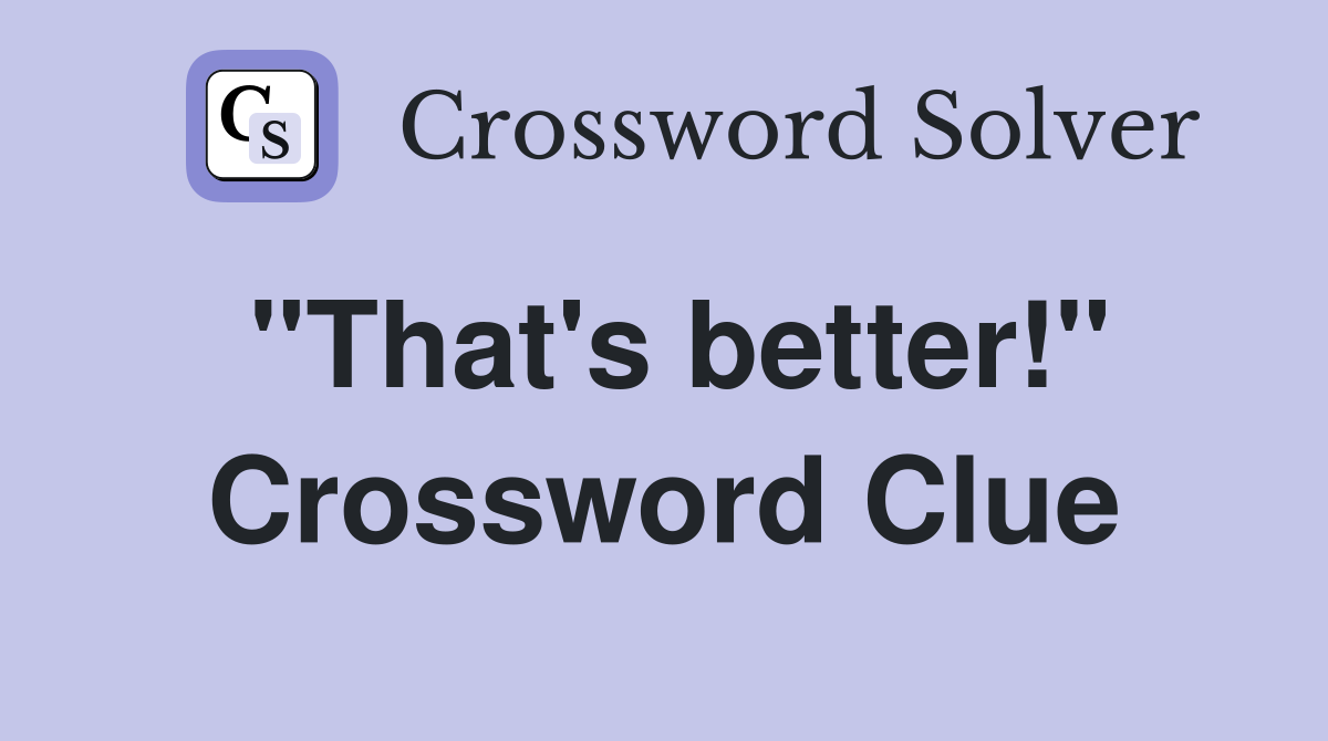 "That's better!" Crossword Clue