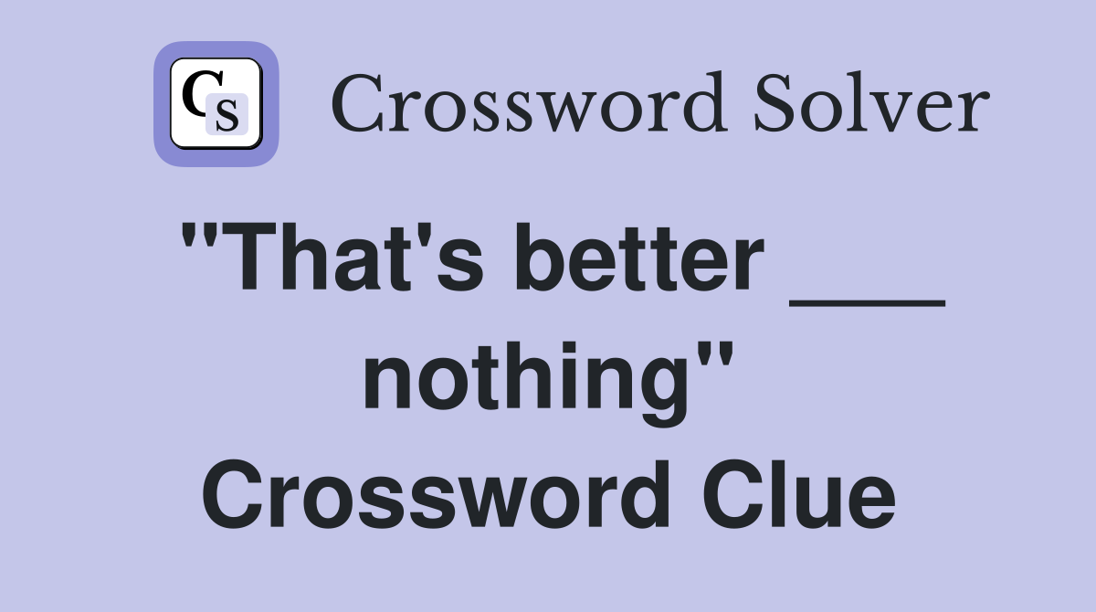 "That's better ___ nothing" Crossword Clue