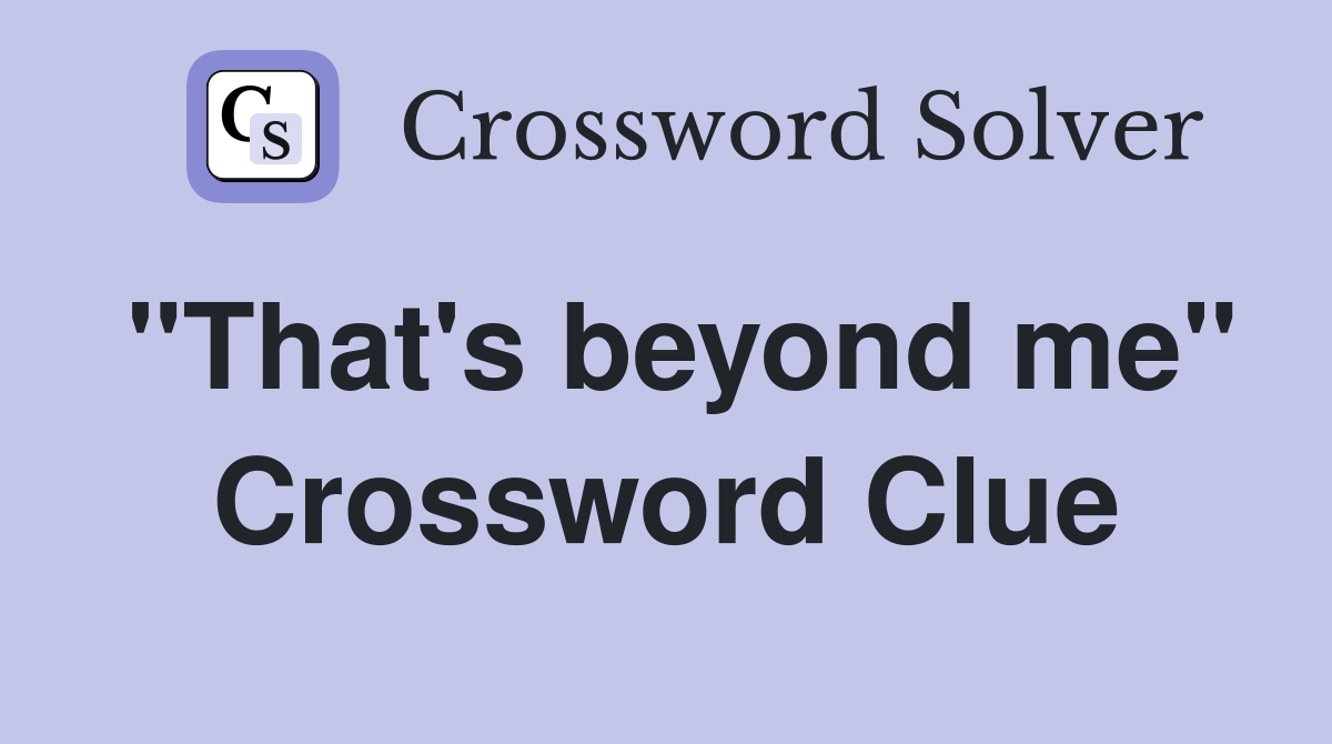 "That's beyond me" Crossword Clue