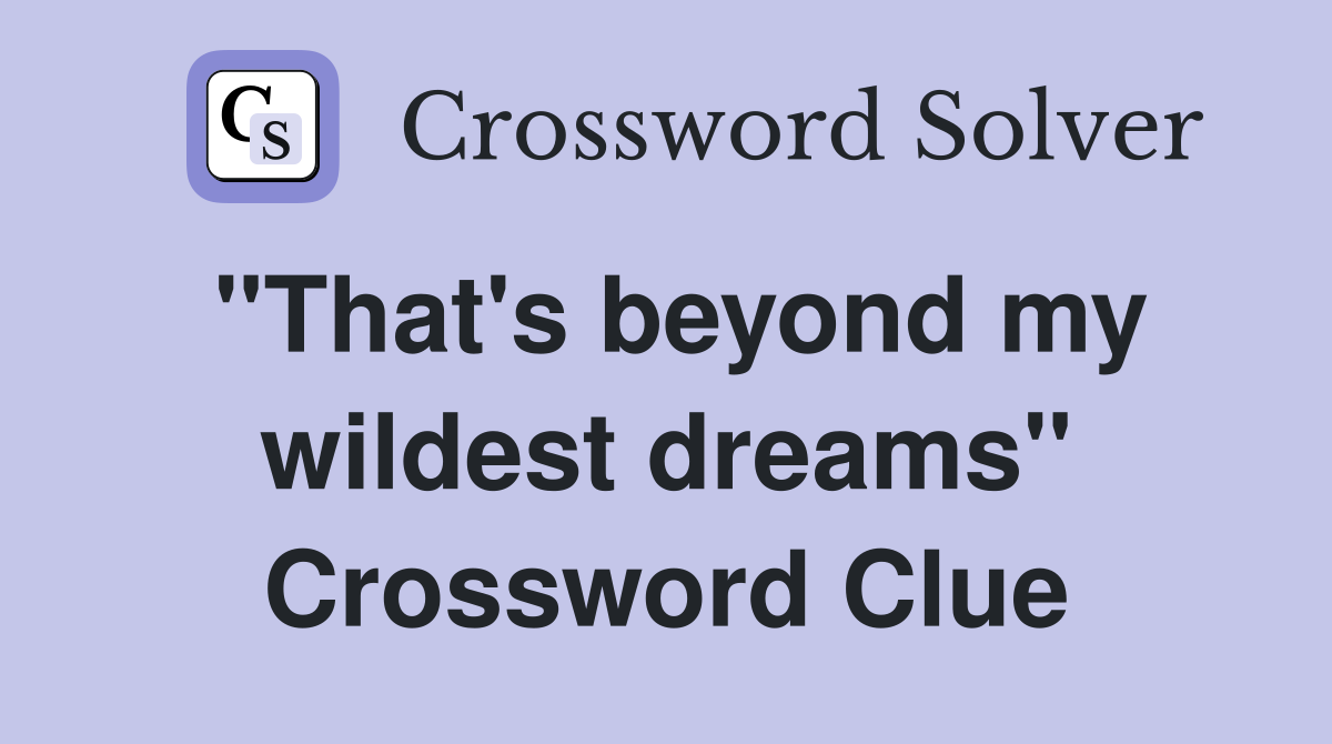 "That's beyond my wildest dreams" Crossword Clue