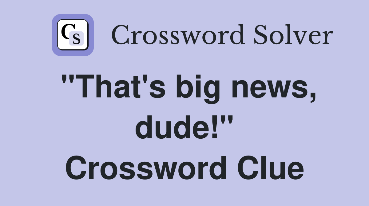 "That's big news, dude!" Crossword Clue