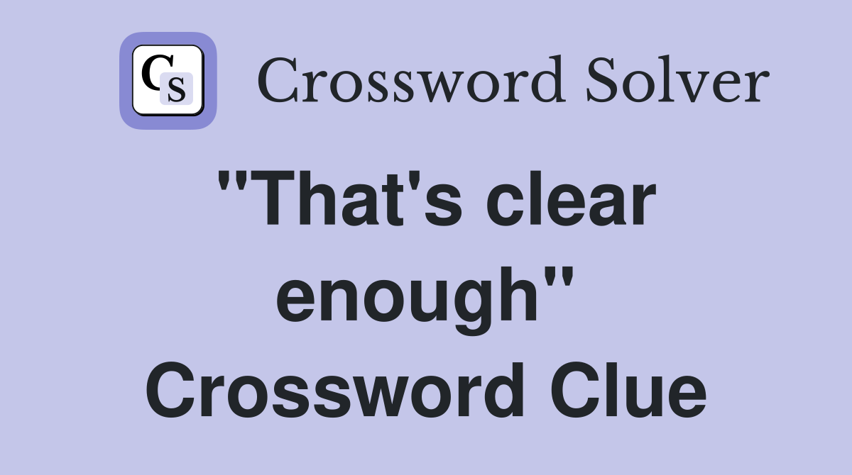 "That's clear enough" Crossword Clue