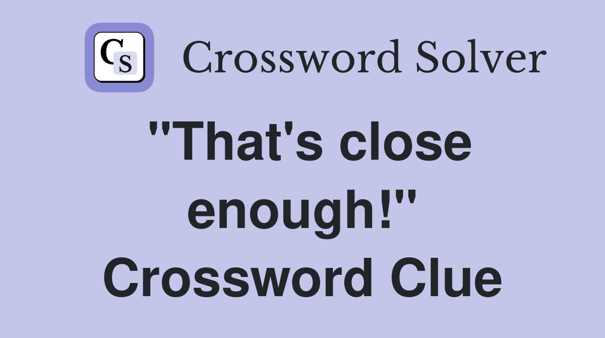 "That's close enough!" Crossword Clue
