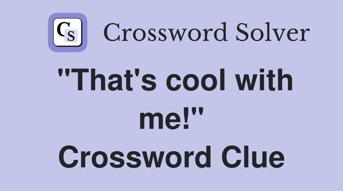 "That's cool with me!" Crossword Clue