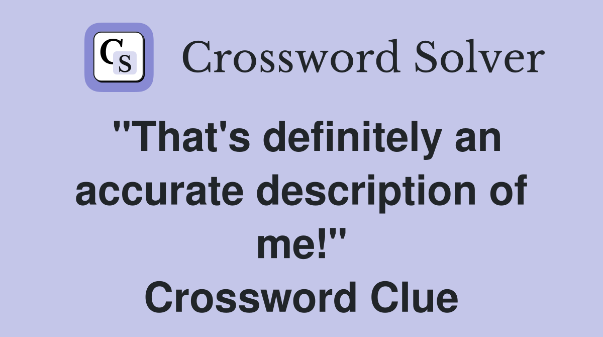 "That's definitely an accurate description of me!" Crossword Clue