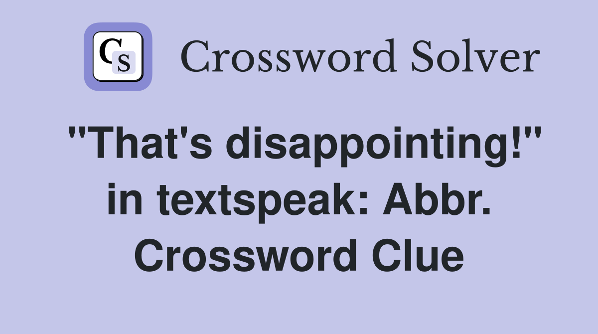 "That's disappointing!" in textspeak: Abbr. Crossword Clue