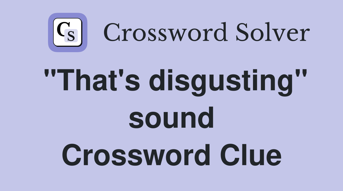 "That's disgusting" sound Crossword Clue
