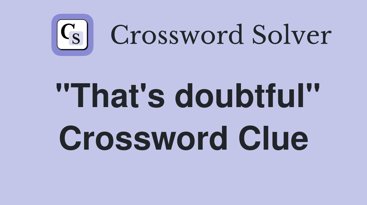 "That's doubtful" Crossword Clue