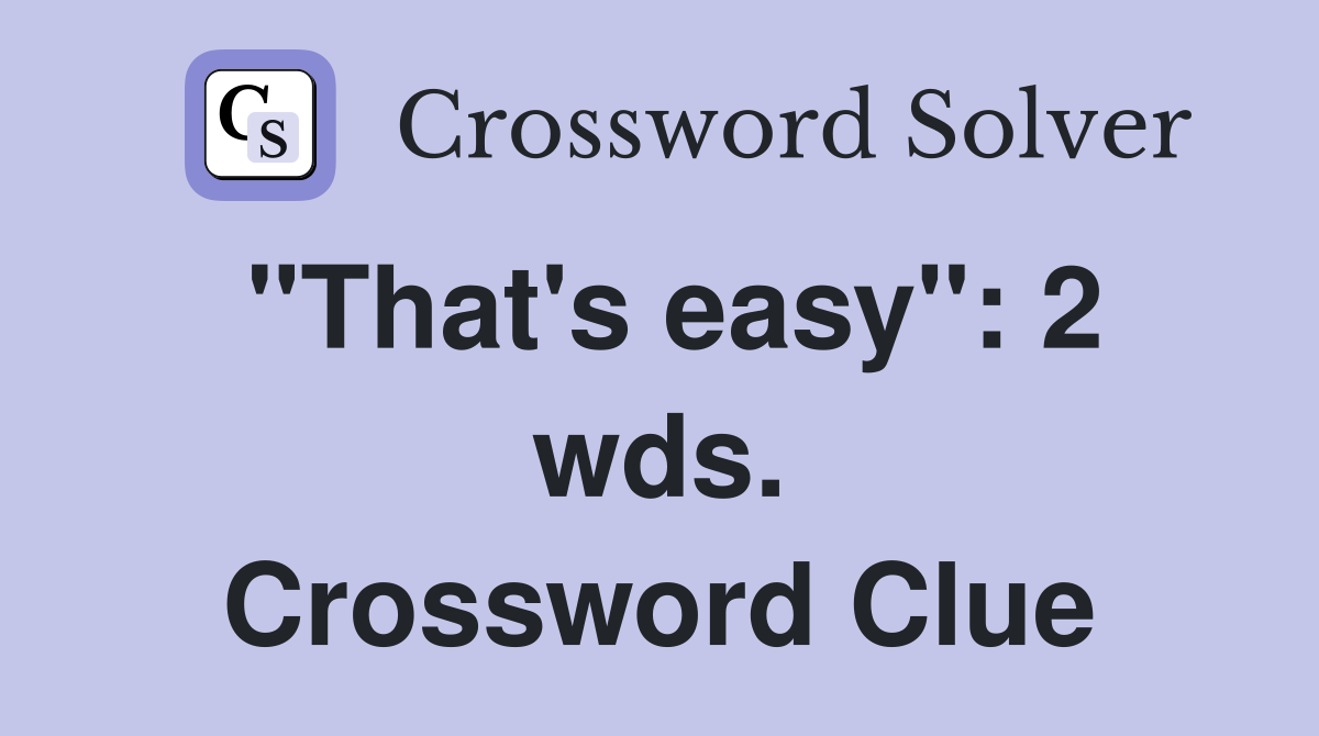 "That's easy": 2 wds. Crossword Clue