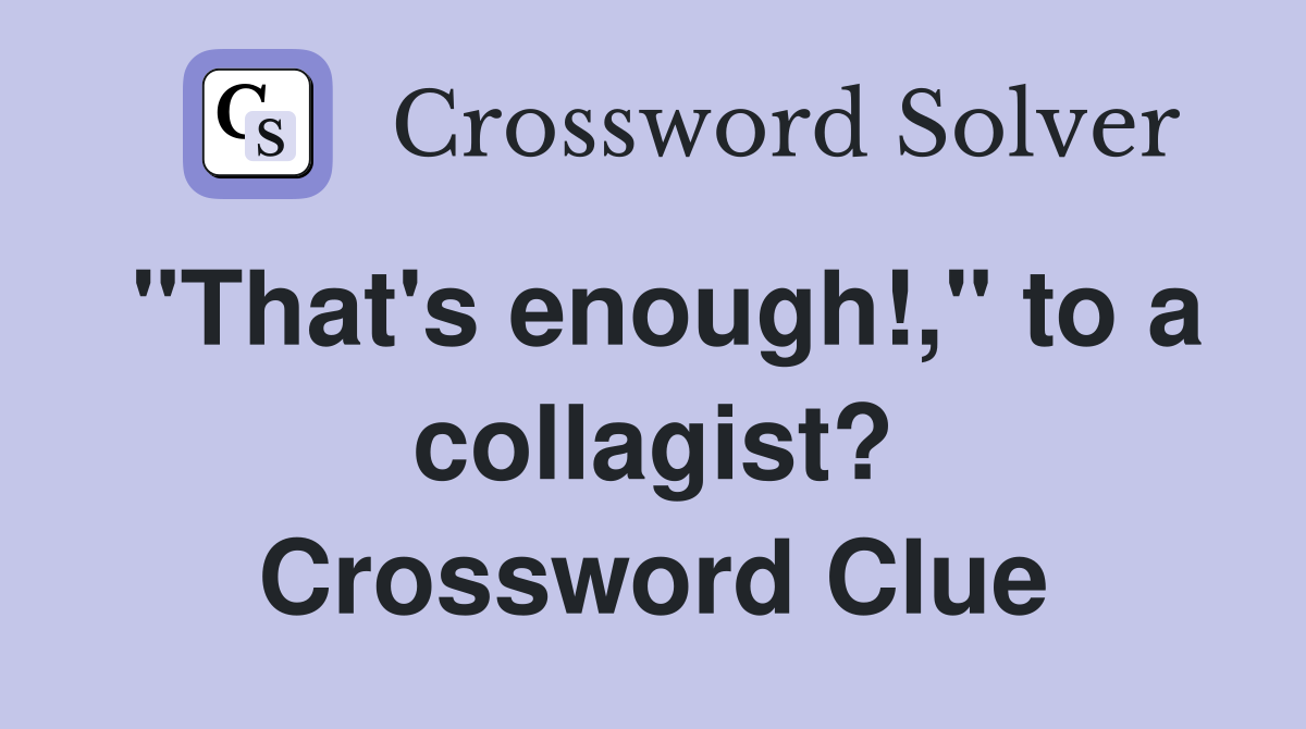 "That's enough!," to a collagist? Crossword Clue