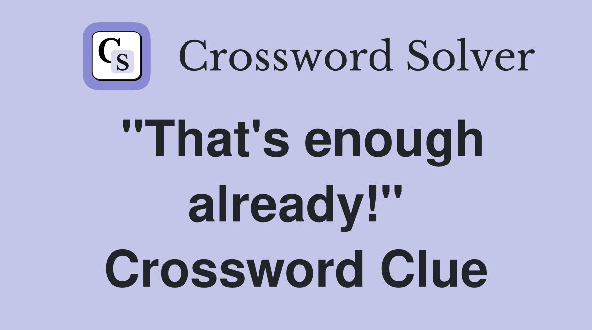 "That's enough already!" Crossword Clue