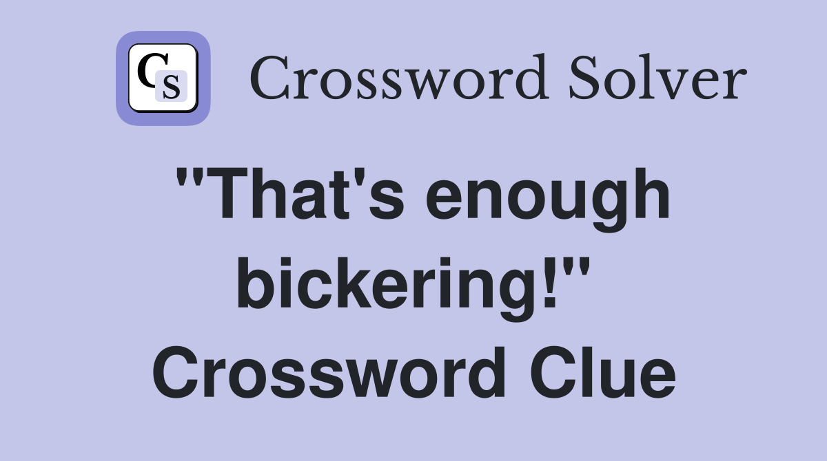 "That's enough bickering!" Crossword Clue