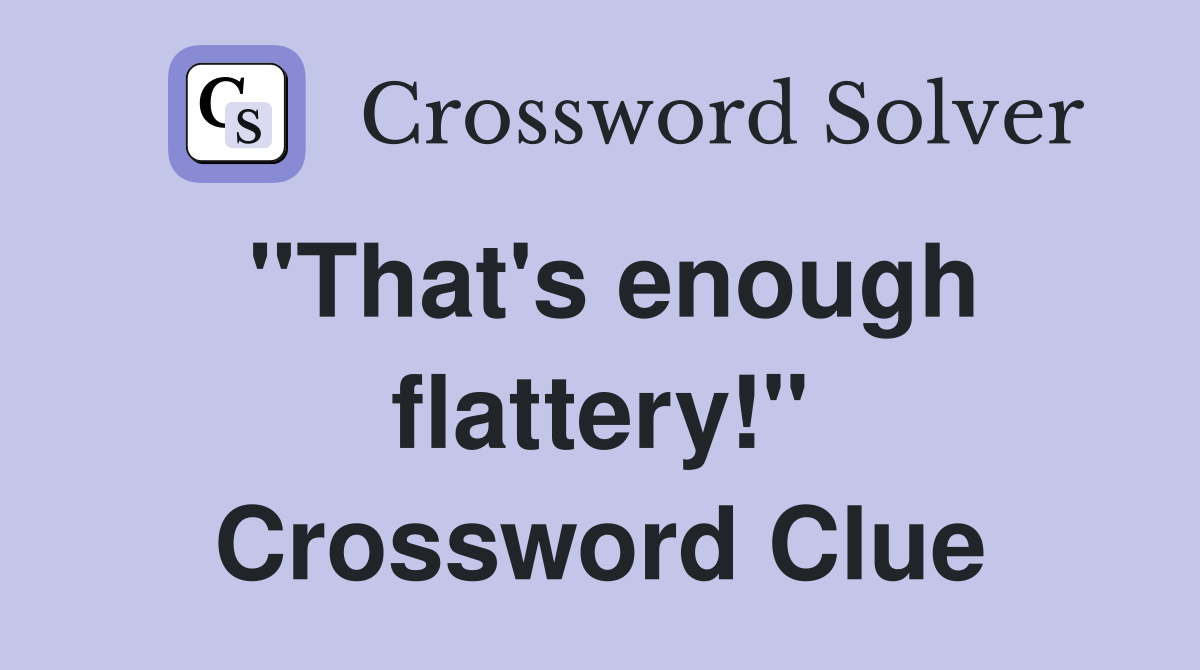 "That's enough flattery!" Crossword Clue