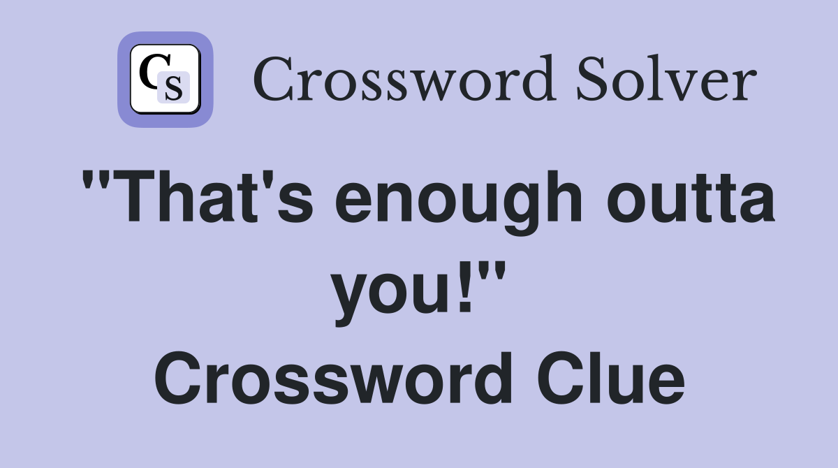 "That's enough outta you!" Crossword Clue