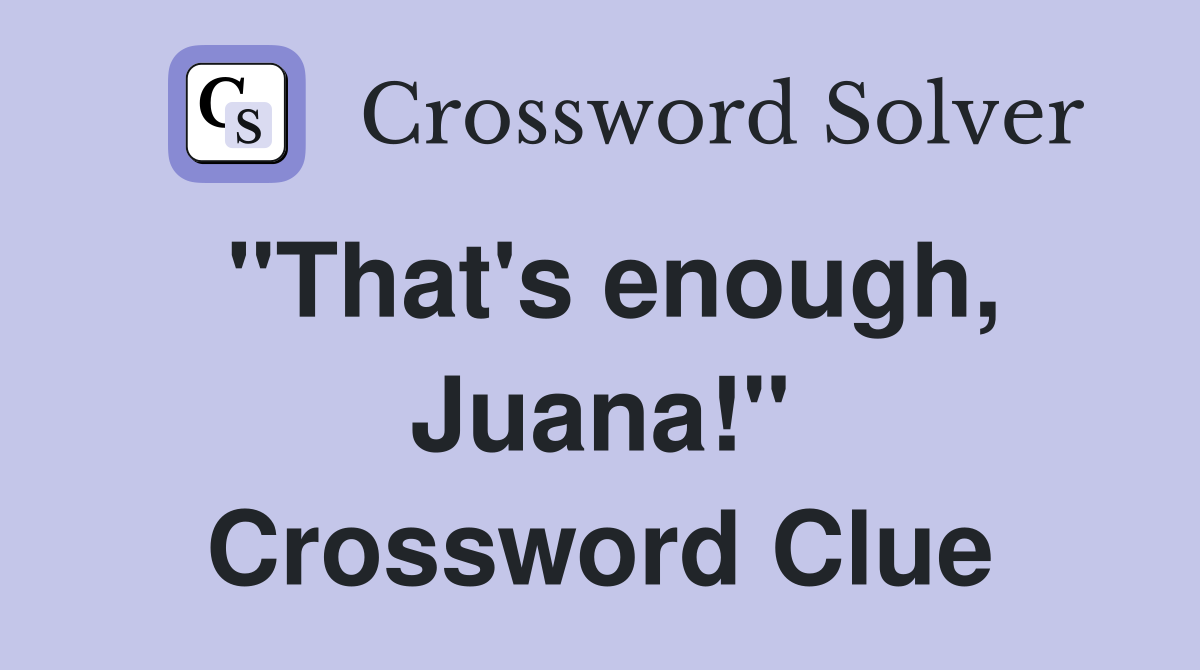 "That's enough, Juana!" Crossword Clue
