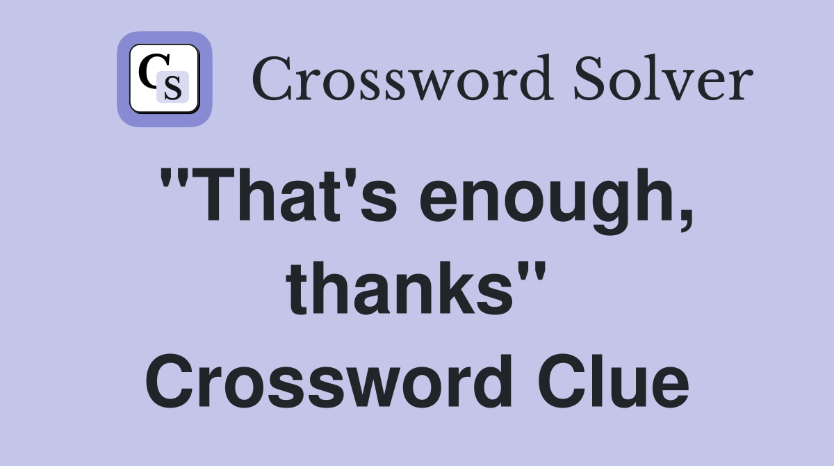 "That's enough, thanks" Crossword Clue