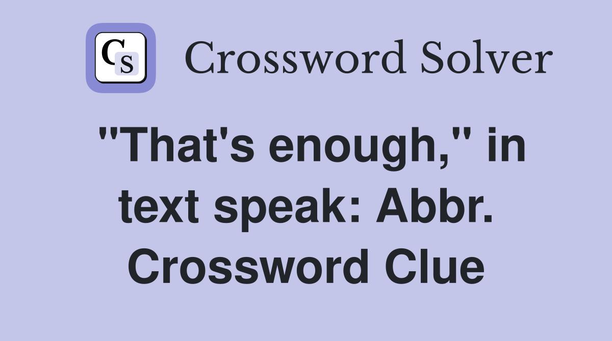 "That's enough," in text speak: Abbr. Crossword Clue