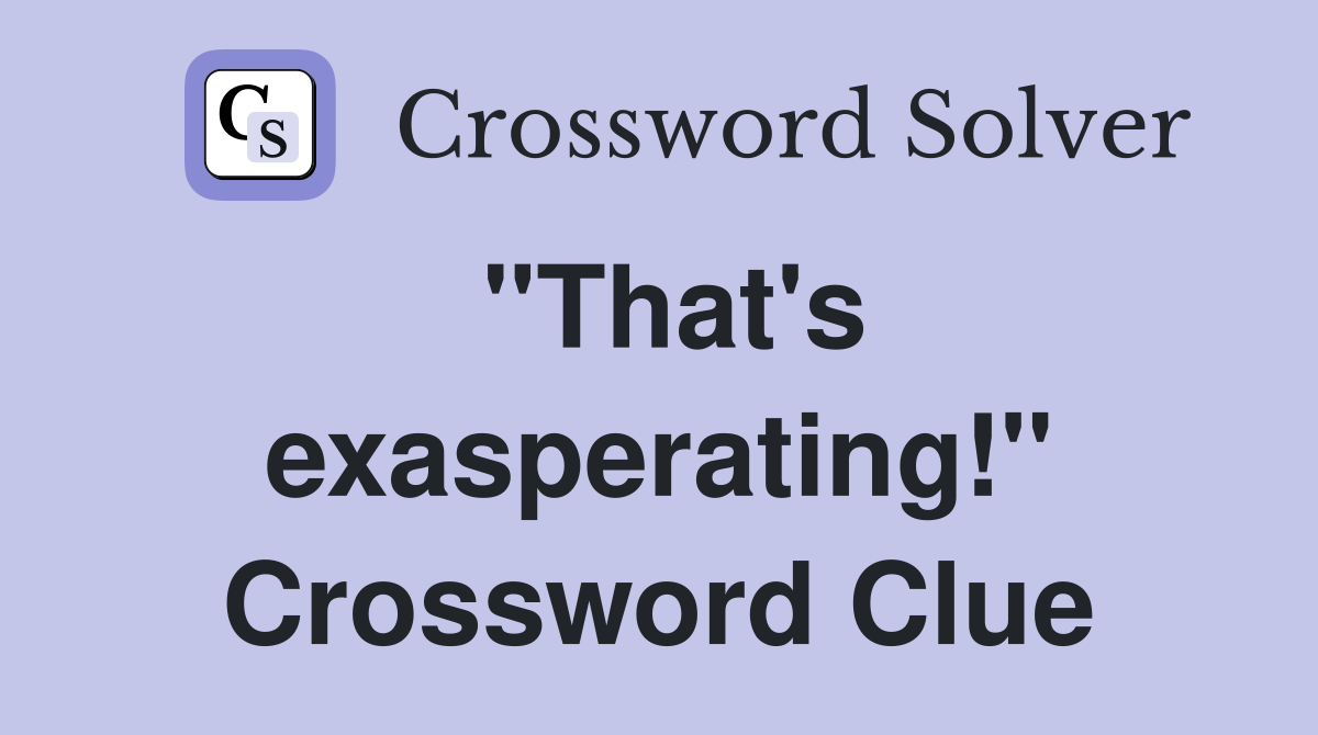 "That's exasperating!" Crossword Clue
