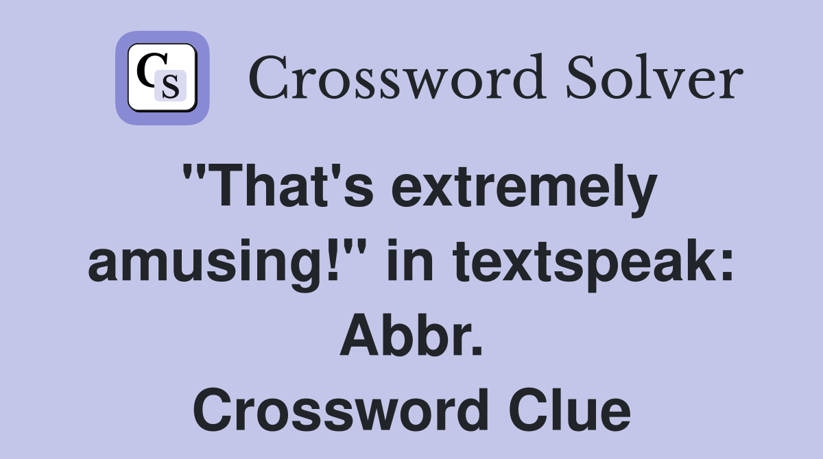 "That's extremely amusing!" in textspeak: Abbr. Crossword Clue