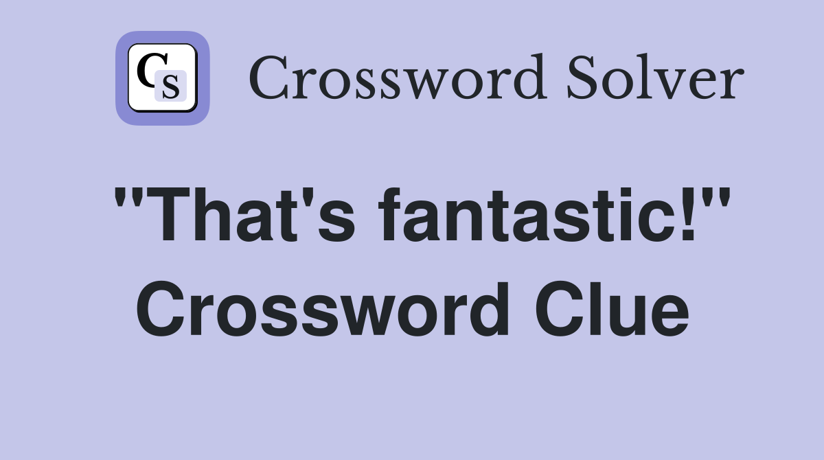"That's fantastic!" Crossword Clue