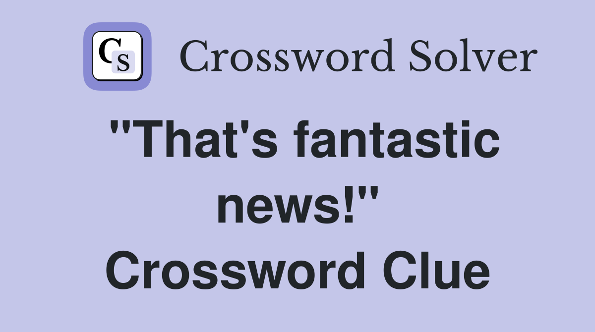 "That's fantastic news!" Crossword Clue