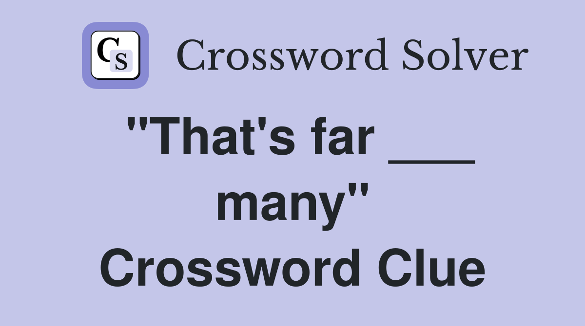 "That's far ___ many" Crossword Clue