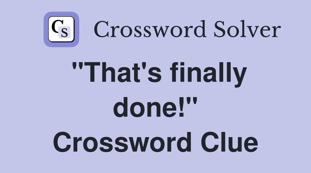 "That's finally done!" Crossword Clue