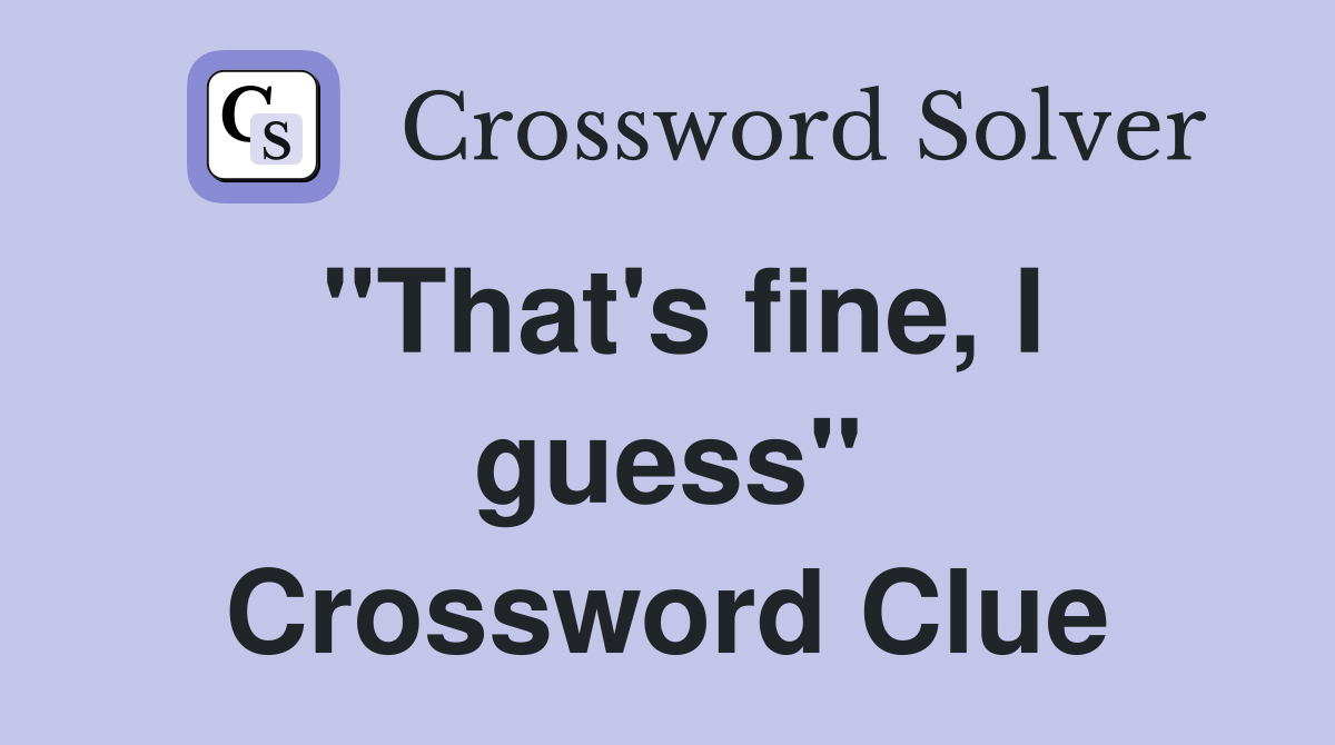 "That's fine, I guess" Crossword Clue