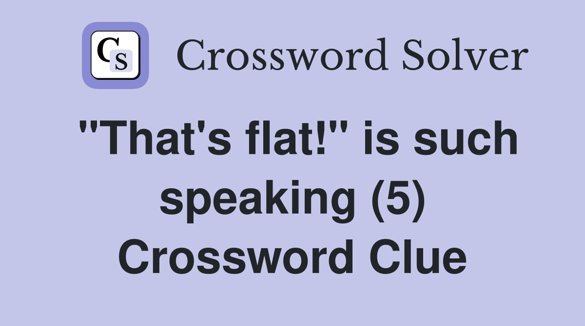 "That's flat!" is such speaking (5) Crossword Clue